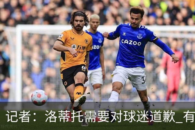 记者：洛蒂托需要对球迷道歉 有没有他拉齐奥都不会消失
