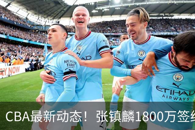 CBA最新动态！张镇麟1800万签约，范子铭离队，加盟劲旅